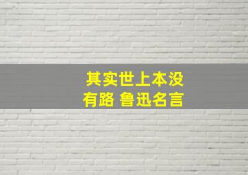 其实世上本没有路 鲁迅名言